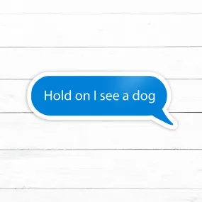 Hold on I See a Dog Sticker | Waterproof Vinyl Decal | 3in